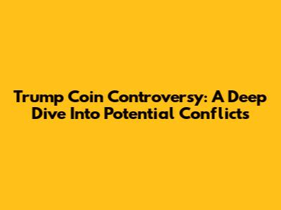 Trump Coin Controversy: A Deep Dive Into Potential Conflicts