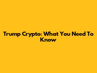 Trump Crypto: What You Need To Know
