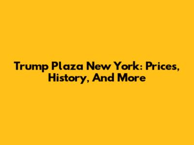 Trump Plaza New York: Prices, History, And More