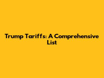 Trump Tariffs: A Comprehensive List