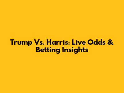 Trump Vs. Harris: Live Odds & Betting Insights