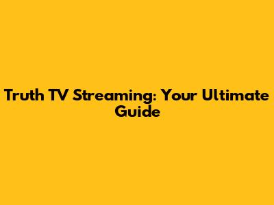 Truth TV Streaming: Your Ultimate Guide