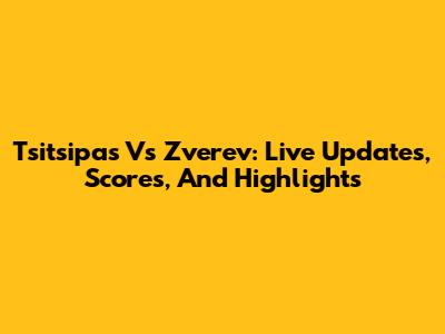 Tsitsipas Vs Zverev: Live Updates, Scores, And Highlights
