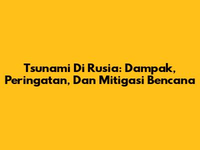 Tsunami Di Rusia: Dampak, Peringatan, Dan Mitigasi Bencana
