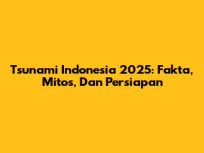 Tsunami Indonesia 2025: Fakta, Mitos, Dan Persiapan