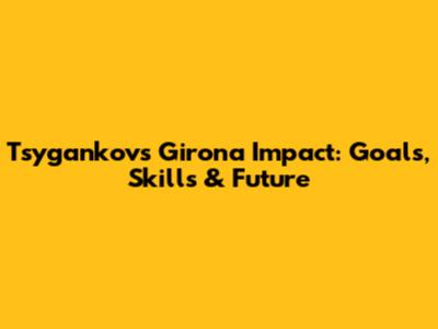Tsygankov's Girona Impact: Goals, Skills & Future