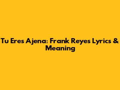 Tu Eres Ajena: Frank Reyes Lyrics & Meaning
