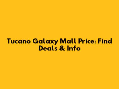 Tucano Galaxy Mall Price: Find Deals & Info