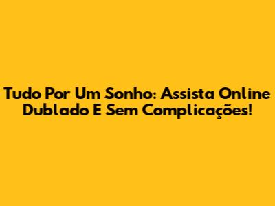 Tudo Por Um Sonho: Assista Online Dublado E Sem Complicações!