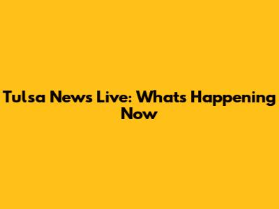 Tulsa News Live: What's Happening Now