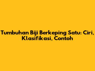 Tumbuhan Biji Berkeping Satu: Ciri, Klasifikasi, Contoh