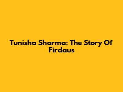 Tunisha Sharma: The Story Of Firdaus