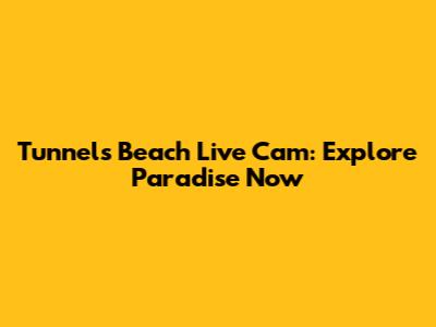 Tunnels Beach Live Cam: Explore Paradise Now