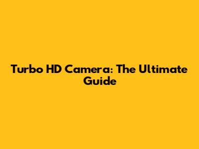 Turbo HD Camera: The Ultimate Guide