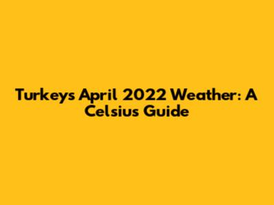 Turkey's April 2022 Weather: A Celsius Guide