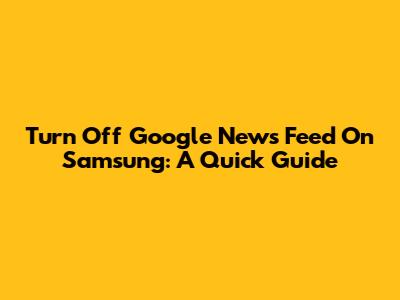 Turn Off Google News Feed On Samsung: A Quick Guide