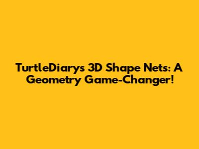 TurtleDiary's 3D Shape Nets: A Geometry Game-Changer!