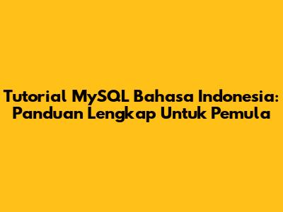 Tutorial MySQL Bahasa Indonesia: Panduan Lengkap Untuk Pemula
