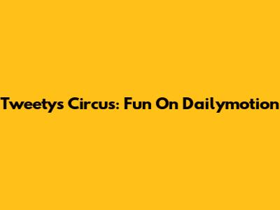 Tweety's Circus: Fun On Dailymotion