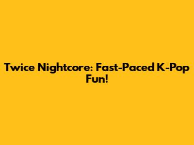 Twice Nightcore: Fast-Paced K-Pop Fun!