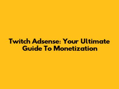 Twitch Adsense: Your Ultimate Guide To Monetization