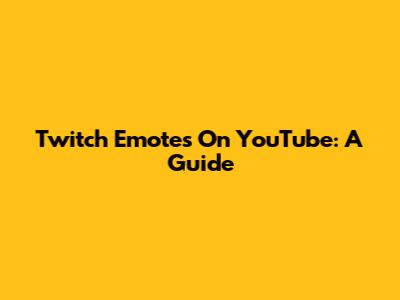 Twitch Emotes On YouTube: A Guide