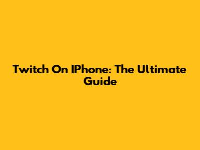 Twitch On IPhone: The Ultimate Guide
