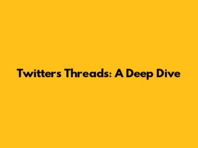 Twitter's Threads: A Deep Dive