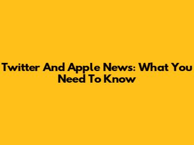 Twitter And Apple News: What You Need To Know