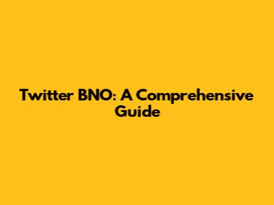 Twitter BNO: A Comprehensive Guide