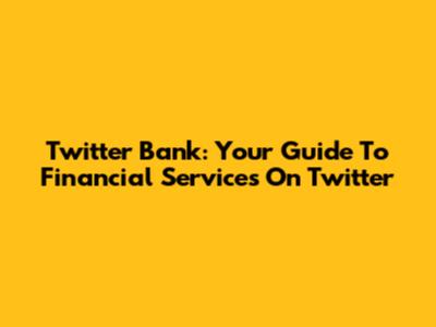 Twitter Bank: Your Guide To Financial Services On Twitter