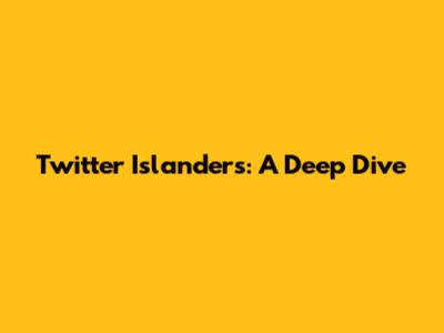 Twitter Islanders: A Deep Dive