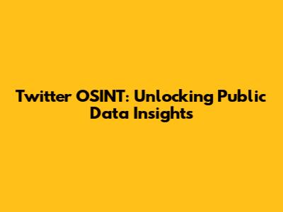 Twitter OSINT: Unlocking Public Data Insights