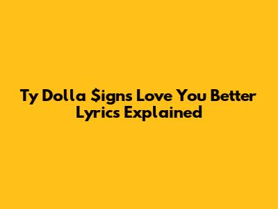 Ty Dolla $ign's "Love You Better" Lyrics Explained
