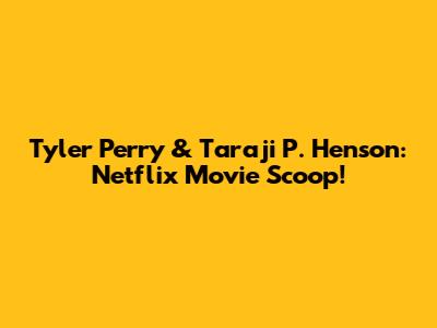 Tyler Perry & Taraji P. Henson: Netflix Movie Scoop!
