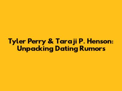 Tyler Perry & Taraji P. Henson: Unpacking Dating Rumors
