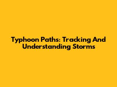 Typhoon Paths: Tracking And Understanding Storms