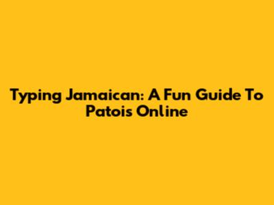 Typing Jamaican: A Fun Guide To Patois Online