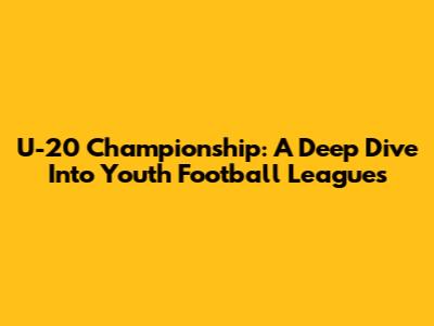U-20 Championship: A Deep Dive Into Youth Football Leagues
