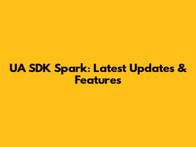UA SDK Spark: Latest Updates & Features