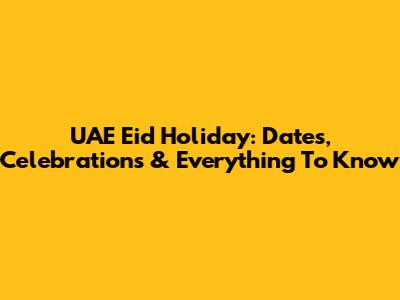 UAE Eid Holiday: Dates, Celebrations & Everything To Know