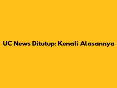 UC News Ditutup: Kenali Alasannya