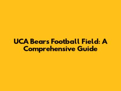 UCA Bears Football Field: A Comprehensive Guide