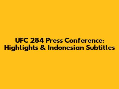 UFC 284 Press Conference: Highlights & Indonesian Subtitles