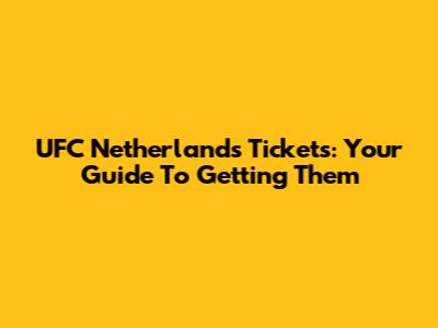 UFC Netherlands Tickets: Your Guide To Getting Them