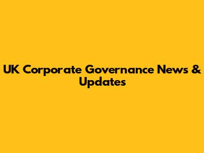 UK Corporate Governance News & Updates