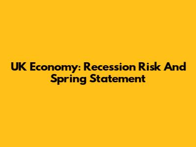 UK Economy: Recession Risk And Spring Statement