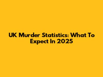 UK Murder Statistics: What To Expect In 2025