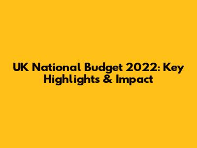 UK National Budget 2022: Key Highlights & Impact