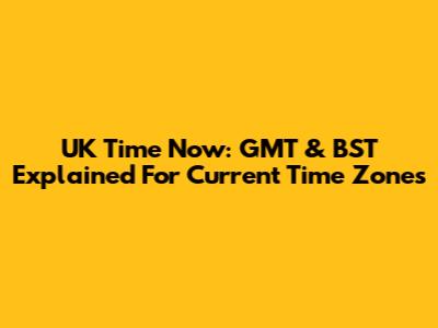 UK Time Now: GMT & BST Explained For Current Time Zones